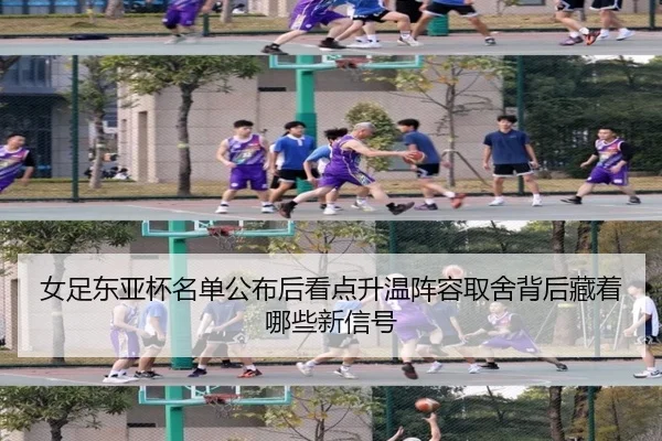 女足东亚杯名单公布后看点升温阵容取舍背后藏着哪些新信号